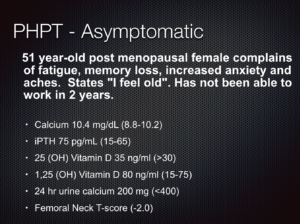 Slide on asymptomatic primary hyperparathyroidism (PHPT) in a 51-year-old postmenopausal woman, detailing symptoms, feeling old, and inability to work, with lab results including calcium and PTH levels, vitamin D status, 24-hour urine calcium, and bone density score.